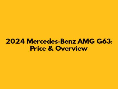 2024 Mercedes-Benz AMG G63: Price & Overview