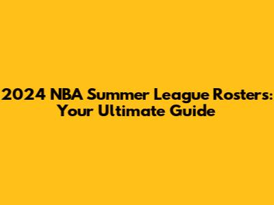 2024 NBA Summer League Rosters: Your Ultimate Guide