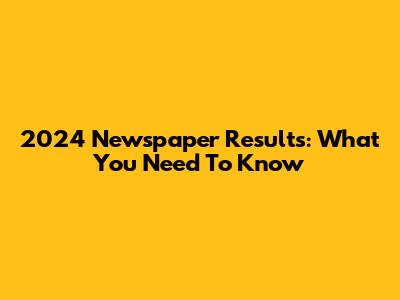 2024 Newspaper Results: What You Need To Know