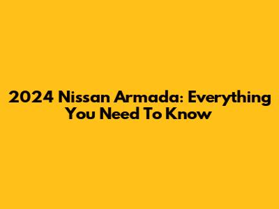 2024 Nissan Armada: Everything You Need To Know