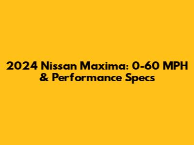 2024 Nissan Maxima: 0-60 MPH & Performance Specs