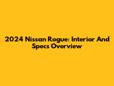 2024 Nissan Rogue: Interior And Specs Overview