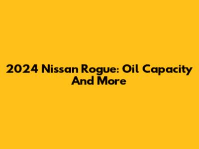 2024 Nissan Rogue: Oil Capacity And More