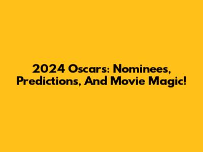 2024 Oscars: Nominees, Predictions, And Movie Magic!