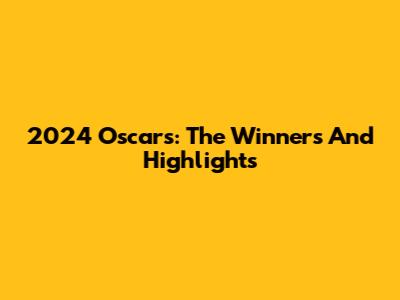 2024 Oscars: The Winners And Highlights