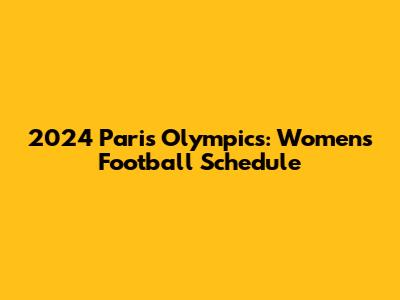 2024 Paris Olympics: Women's Football Schedule