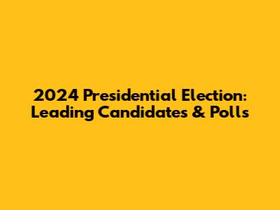 2024 Presidential Election: Leading Candidates & Polls