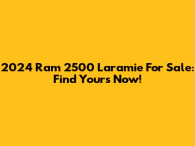 2024 Ram 2500 Laramie For Sale: Find Yours Now!