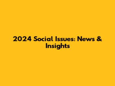 2024 Social Issues: News & Insights