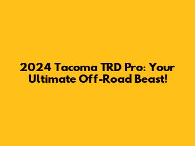 2024 Tacoma TRD Pro: Your Ultimate Off-Road Beast!