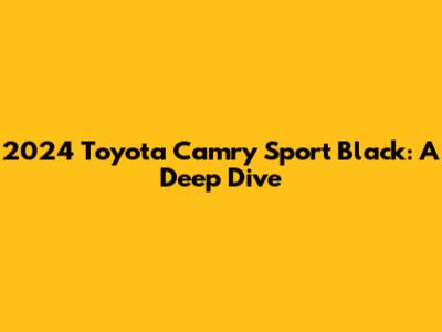 2024 Toyota Camry Sport Black: A Deep Dive