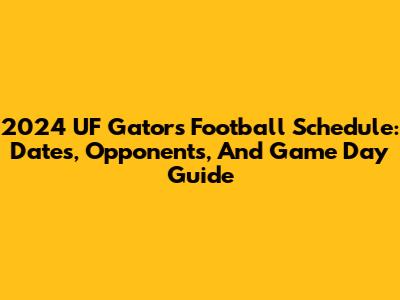 2024 UF Gators Football Schedule: Dates, Opponents, And Game Day Guide