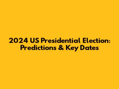 2024 US Presidential Election: Predictions & Key Dates
