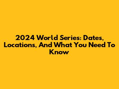 2024 World Series: Dates, Locations, And What You Need To Know