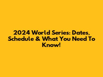 2024 World Series: Dates, Schedule & What You Need To Know!