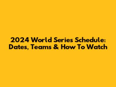 2024 World Series Schedule: Dates, Teams & How To Watch