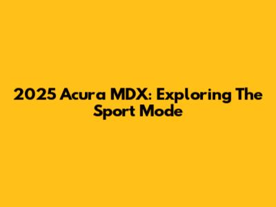 2025 Acura MDX: Exploring The Sport Mode