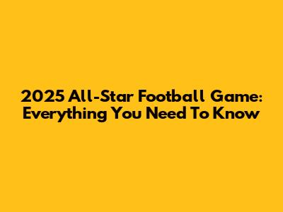 2025 All-Star Football Game: Everything You Need To Know