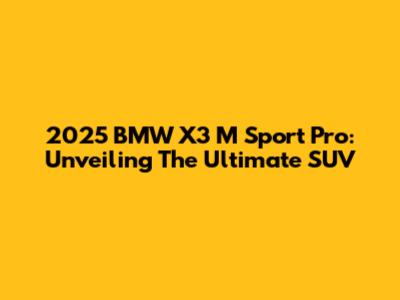 2025 BMW X3 M Sport Pro: Unveiling The Ultimate SUV