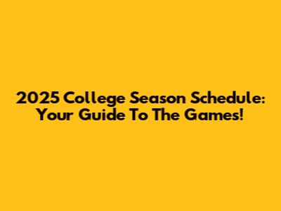 2025 College Season Schedule: Your Guide To The Games!