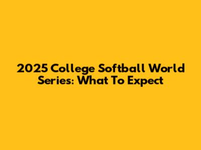 2025 College Softball World Series: What To Expect