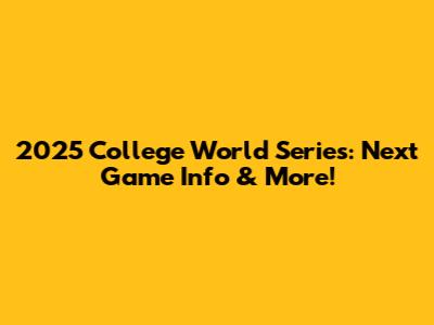 2025 College World Series: Next Game Info & More!