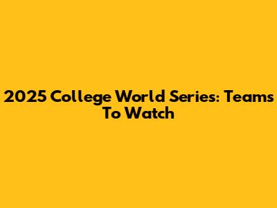 2025 College World Series: Teams To Watch