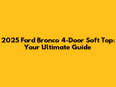 2025 Ford Bronco 4-Door Soft Top: Your Ultimate Guide