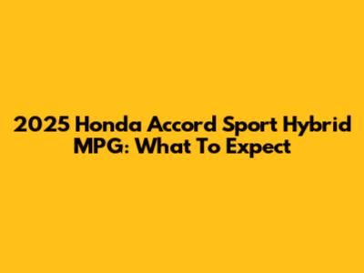 2025 Honda Accord Sport Hybrid MPG: What To Expect