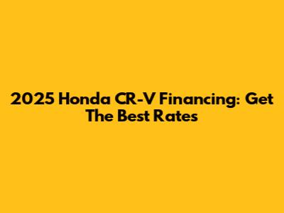 2025 Honda CR-V Financing: Get The Best Rates