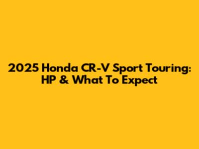 2025 Honda CR-V Sport Touring: HP & What To Expect