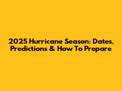 2025 Hurricane Season: Dates, Predictions & How To Prepare
