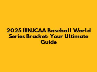 2025 IIINJCAA Baseball World Series Bracket: Your Ultimate Guide