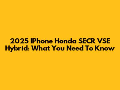 2025 IPhone Honda SECR VSE Hybrid: What You Need To Know