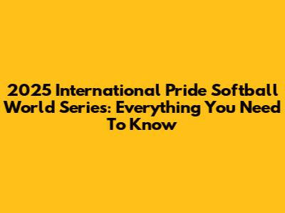 2025 International Pride Softball World Series: Everything You Need To Know