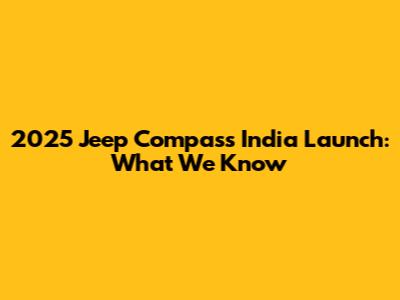 2025 Jeep Compass India Launch: What We Know