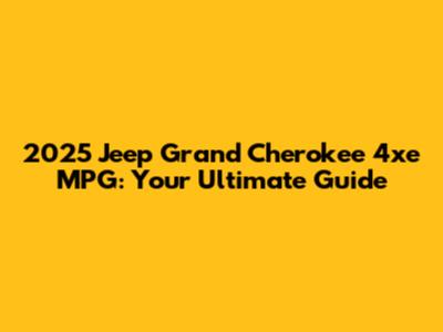 2025 Jeep Grand Cherokee 4xe MPG: Your Ultimate Guide