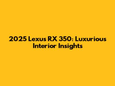 2025 Lexus RX 350: Luxurious Interior Insights