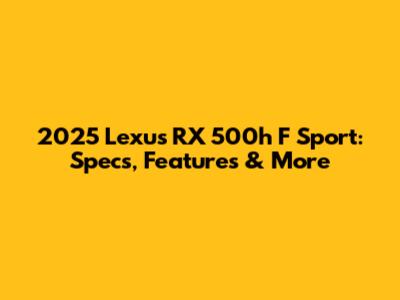 2025 Lexus RX 500h F Sport: Specs, Features & More