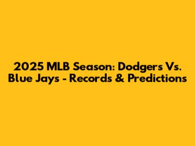 2025 MLB Season: Dodgers Vs. Blue Jays - Records & Predictions