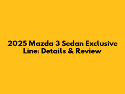 2025 Mazda 3 Sedan Exclusive Line: Details & Review
