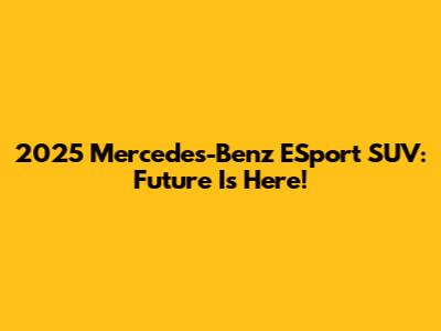 2025 Mercedes-Benz ESport SUV: Future Is Here!