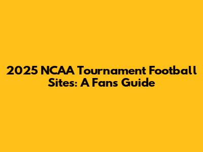 2025 NCAA Tournament Football Sites: A Fan's Guide