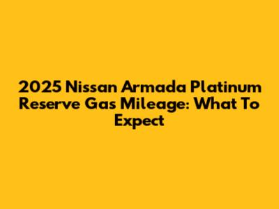 2025 Nissan Armada Platinum Reserve Gas Mileage: What To Expect
