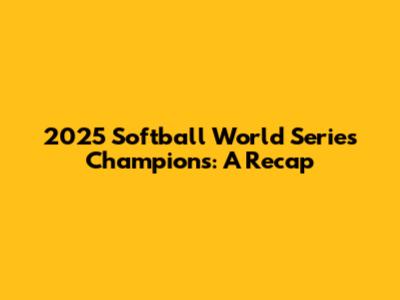 2025 Softball World Series Champions: A Recap