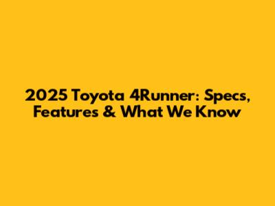 2025 Toyota 4Runner: Specs, Features & What We Know