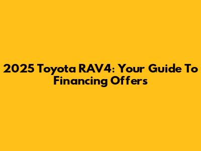 2025 Toyota RAV4: Your Guide To Financing Offers