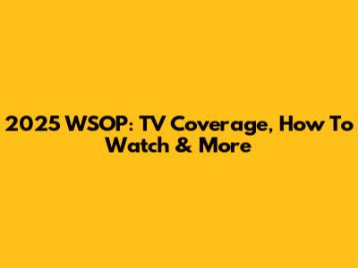 2025 WSOP: TV Coverage, How To Watch & More