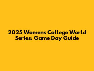 2025 Women's College World Series: Game Day Guide
