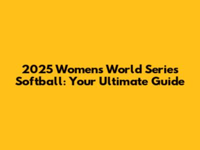 2025 Women's World Series Softball: Your Ultimate Guide